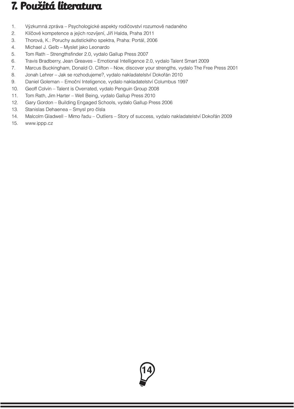 Travis Bradberry, Jean Greaves Emotional Intelligence 2.0, vydalo Talent Smart 2009 7. Marcus Buckingham, Donald O. Clifton Now, discover your strengths, vydalo The Free Press 2001 8.
