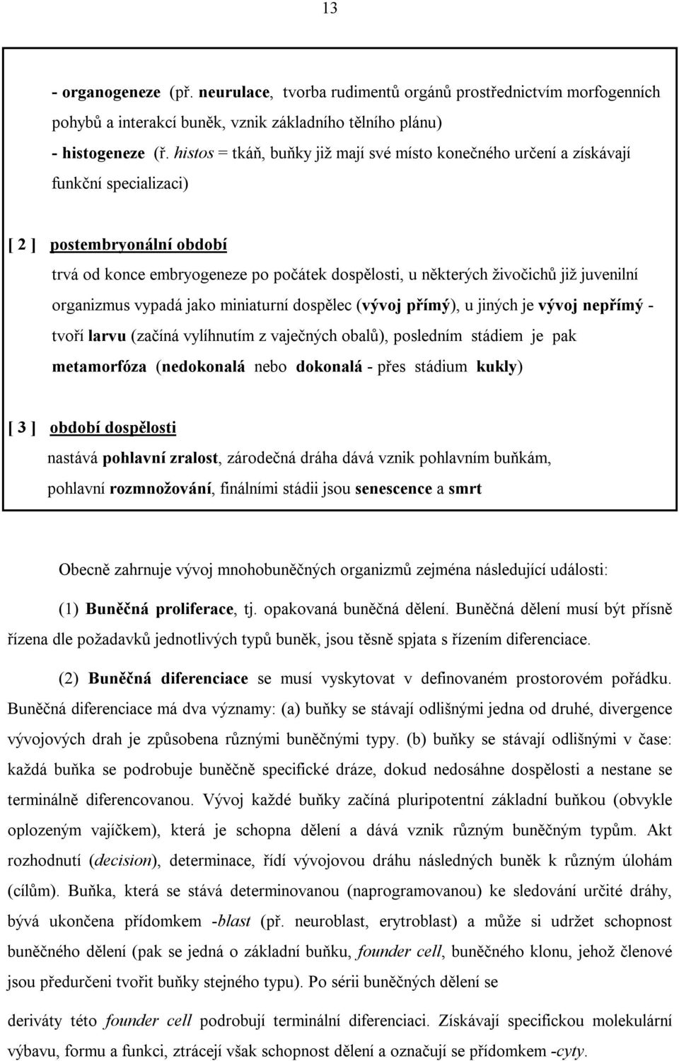 juvenilní organizmus vypadá jako miniaturní dospělec (vývoj přímý), u jiných je vývoj nepřímý - tvoří larvu (začíná vylíhnutím z vaječných obalů), posledním stádiem je pak metamorfóza (nedokonalá