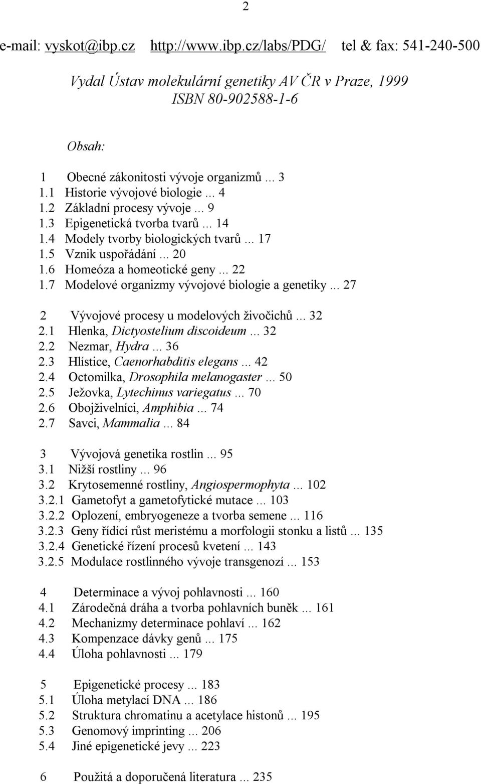 6 Homeóza a homeotické geny... 22 1.7 Modelové organizmy vývojové biologie a genetiky... 27 2 Vývojové procesy u modelových živočichů... 32 2.1 Hlenka, Dictyostelium discoideum... 32 2.2 Nezmar, Hydra.