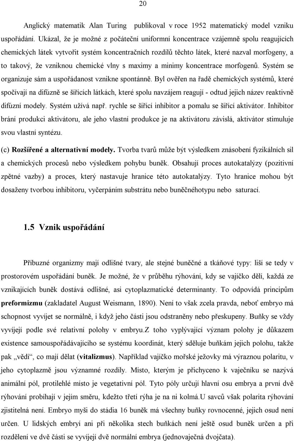 chemické vlny s maximy a minimy koncentrace morfogenů. Systém se organizuje sám a uspořádanost vznikne spontánně.