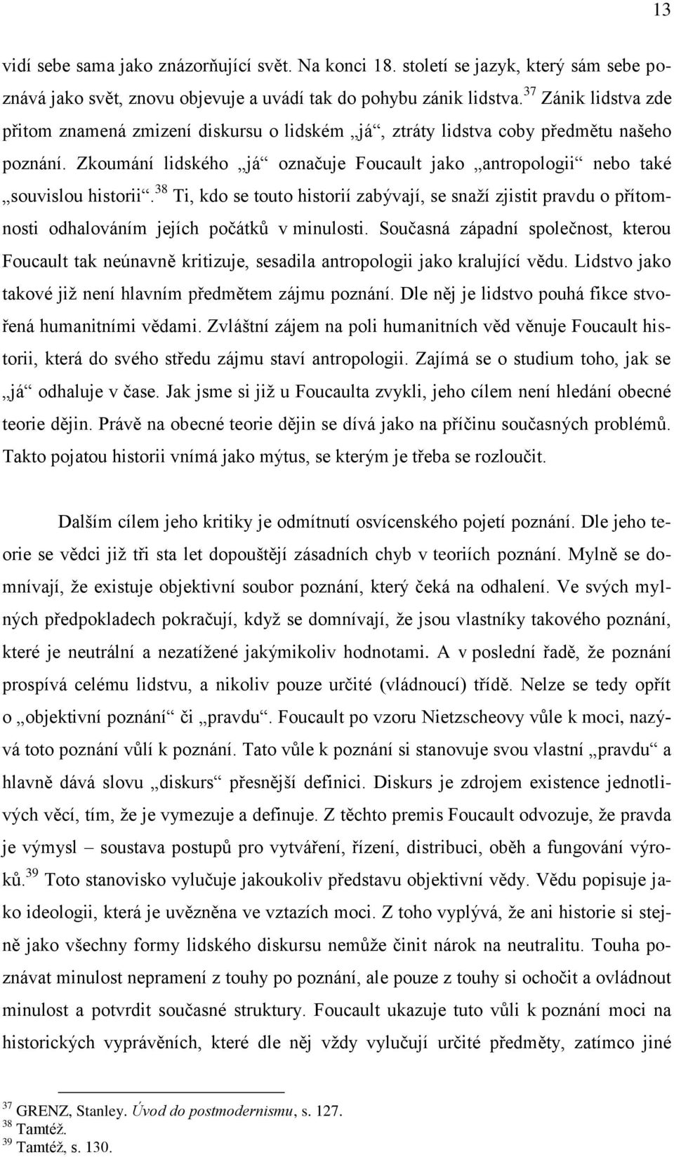 38 Ti, kdo se touto historií zabývají, se snaží zjistit pravdu o přítomnosti odhalováním jejích počátků v minulosti.