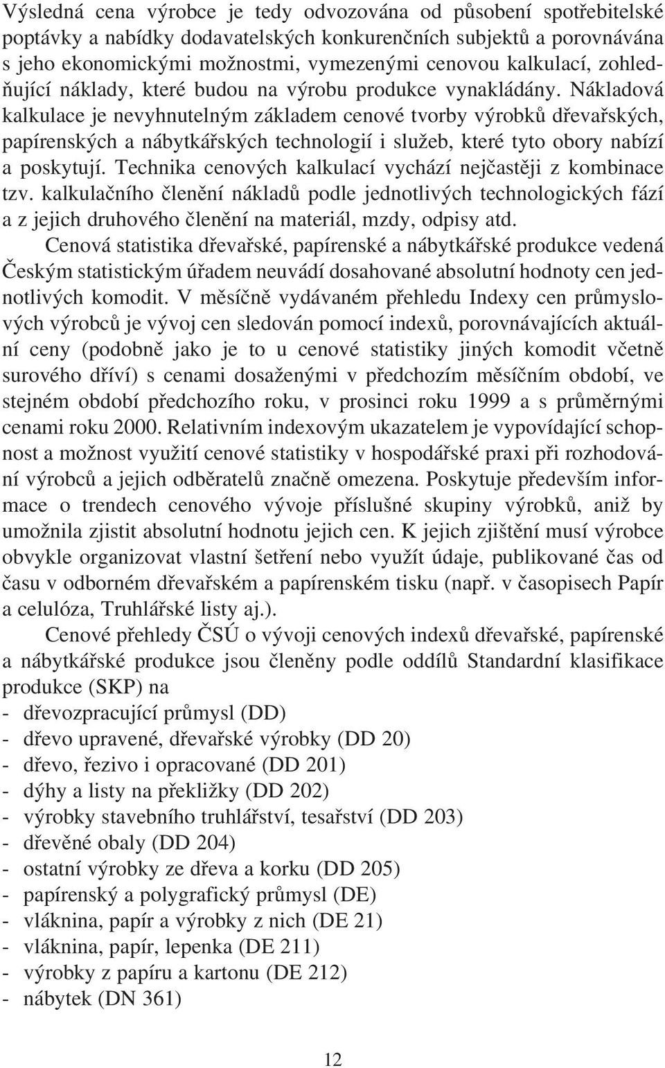 Nákladová kalkulace je nevyhnutelným základem cenové tvorby výrobků dřevařských, papírenských a nábytkářských technologií i služeb, které tyto obory nabízí a poskytují.