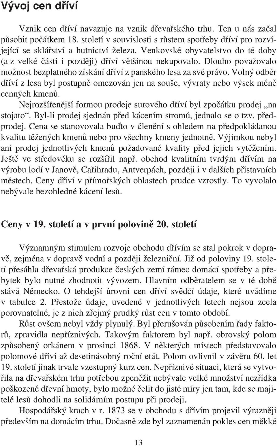 Volný odběr dříví z lesa byl postupně omezován jen na souše, vývraty nebo výsek méně cenných kmenů. Nejrozšířenější formou prodeje surového dříví byl zpočátku prodej na stojato.