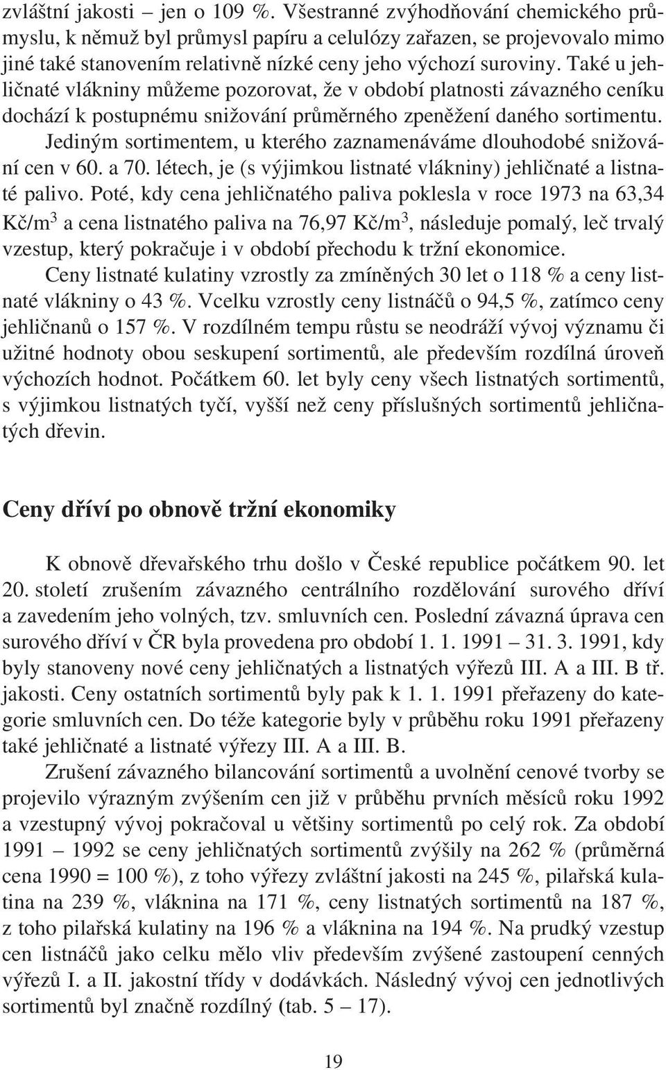 Také u jehličnaté vlákniny můžeme pozorovat, že v období platnosti závazného ceníku dochází k postupnému snižování průměrného zpeněžení daného sortimentu.