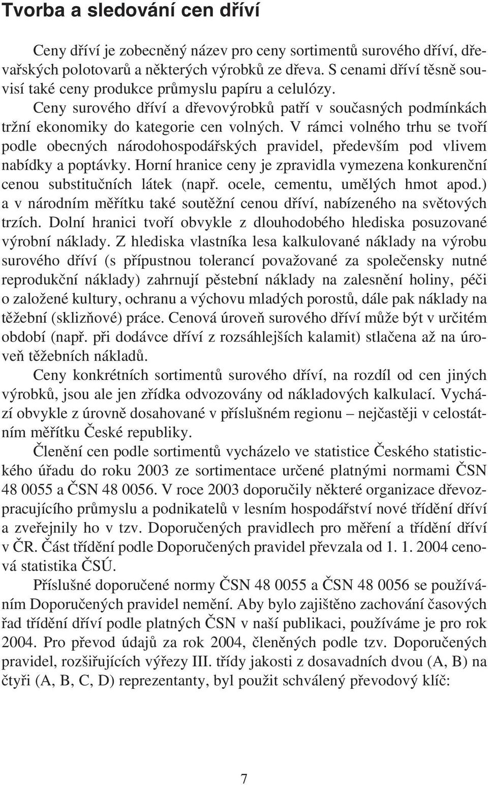 V rámci volného trhu se tvoří podle obecných národohospodářských pravidel, především pod vlivem nabídky a poptávky.