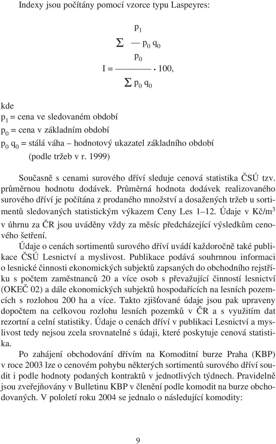 Průměrná hodnota dodávek realizovaného surového dříví je počítána z prodaného množství a dosažených tržeb u sortimentů sledovaných statistickým výkazem Ceny Les 1 12.