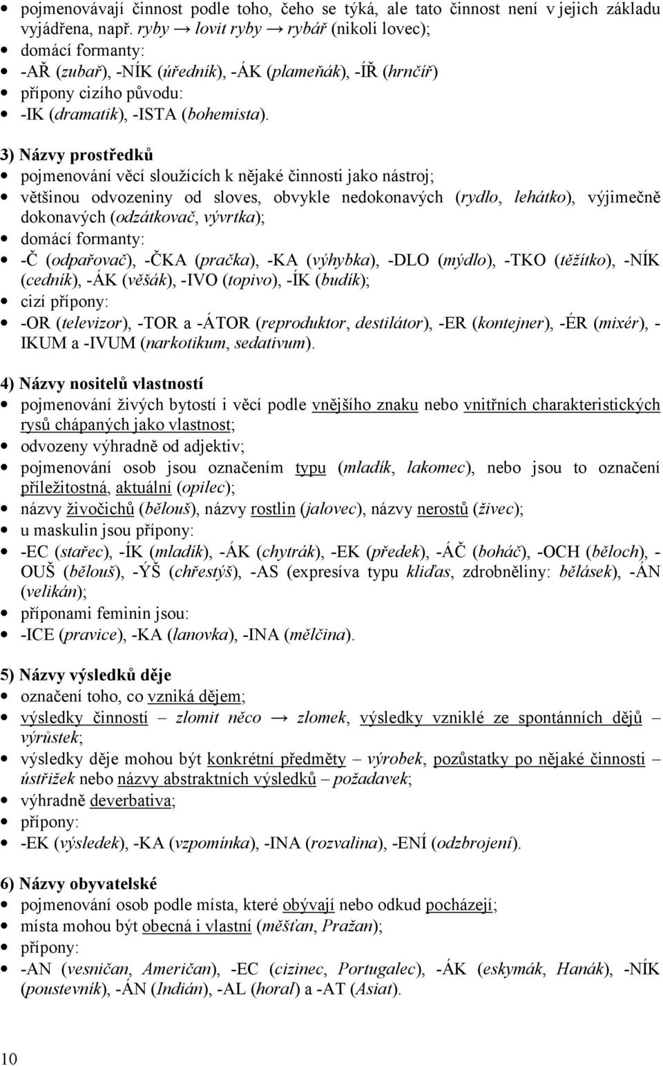 3) Názvy prostředků pojmenování věcí sloužících k nějaké činnosti jako nástroj; většinou odvozeniny od sloves, obvykle nedokonavých (rydlo, lehátko), výjimečně dokonavých (odzátkovač, vývrtka);