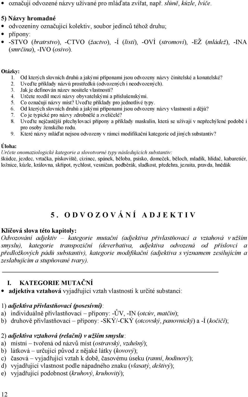 Otázky: 1. Od kterých slovních druhů a jakými příponami jsou odvozeny názvy činitelské a konatelské? 2. Uveďte příklady názvů prostředků (odvozených i neodvozených). 3.