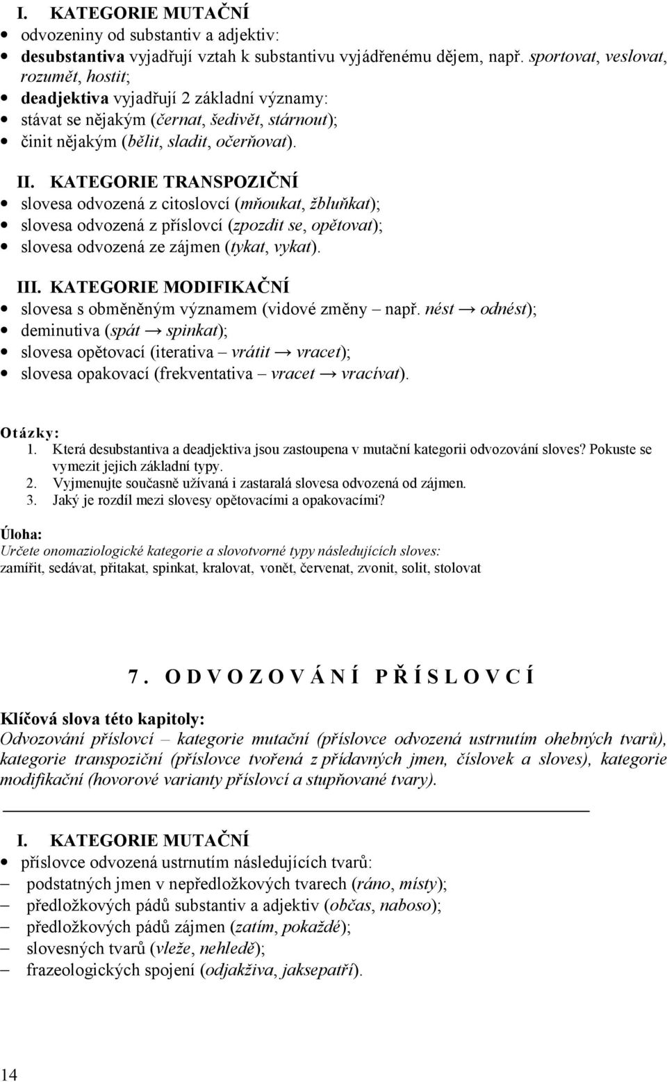 KATEGORIE TRANSPOZIČNÍ slovesa odvozená z citoslovcí (mňoukat, žbluňkat); slovesa odvozená z příslovcí (zpozdit se, opětovat); slovesa odvozená ze zájmen (tykat, vykat). III.