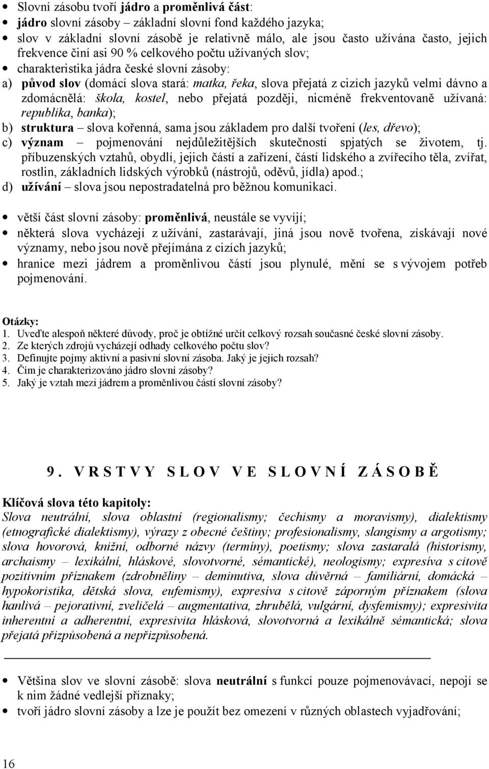 kostel, nebo přejatá později, nicméně frekventovaně užívaná: republika, banka); b) struktura slova kořenná, sama jsou základem pro další tvoření (les, dřevo); c) význam pojmenování nejdůležitějších