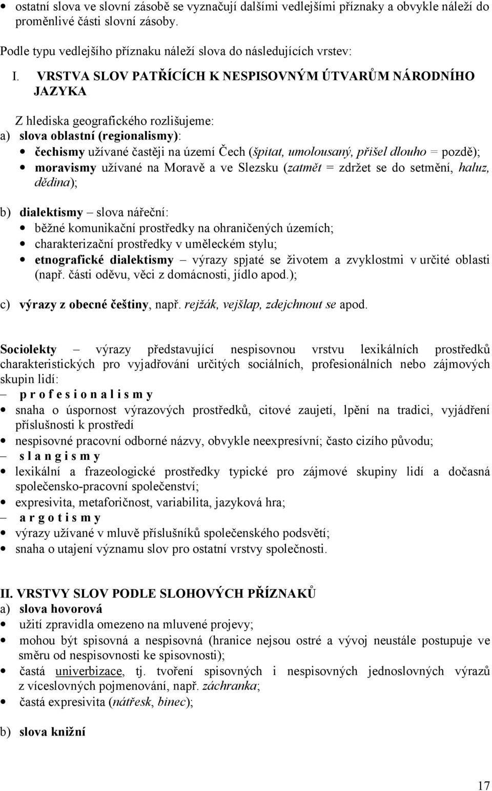 dlouho = pozdě); moravismy užívané na Moravě a ve Slezsku (zatmět = zdržet se do setmění, haluz, dědina); b) dialektismy slova nářeční: běžné komunikační prostředky na ohraničených územích;