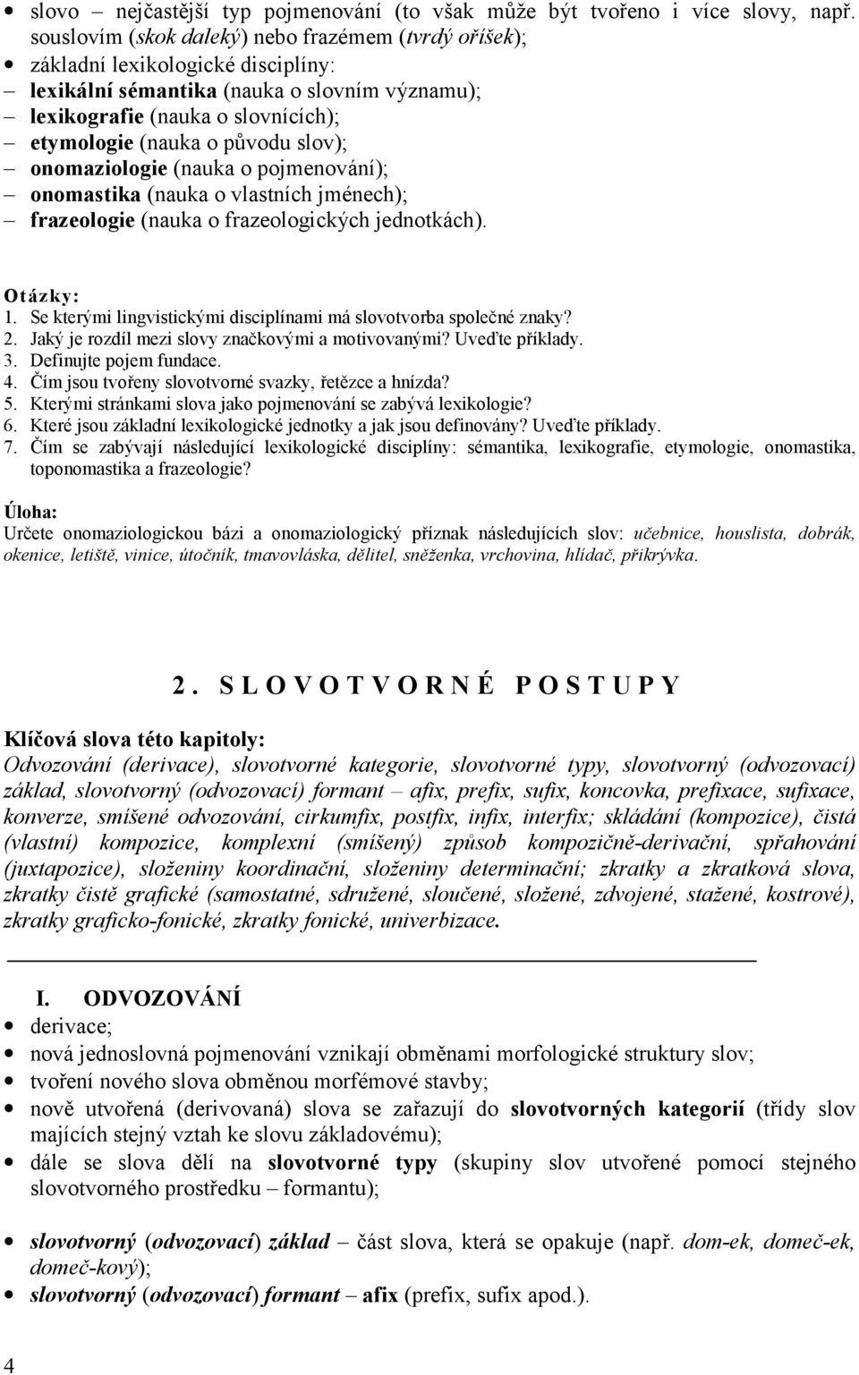 slov); onomaziologie (nauka o pojmenování); onomastika (nauka o vlastních jménech); frazeologie (nauka o frazeologických jednotkách). Otázky: 1.