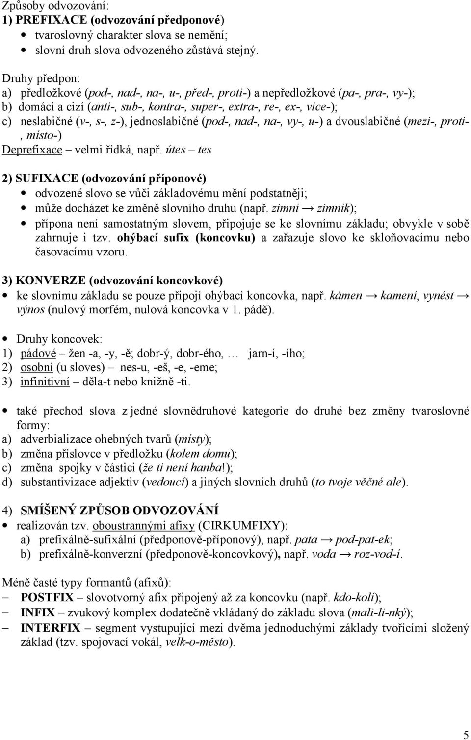 z-), jednoslabičné (pod-, nad-, na-, vy-, u-) a dvouslabičné (mezi-, proti-, místo-) Deprefixace velmi řídká, např.