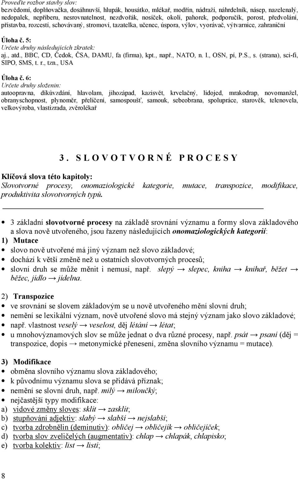 5: Určete druhy následujících zkratek: aj., atd., BBC, CD, Čedok, ČSA, DAMU, fa (firma), kpt., např., NATO, n. l., OSN, pí, P.S., s. (strana), sci-fi, SIPO, SMS, t. r., tzn., USA Úloha č.