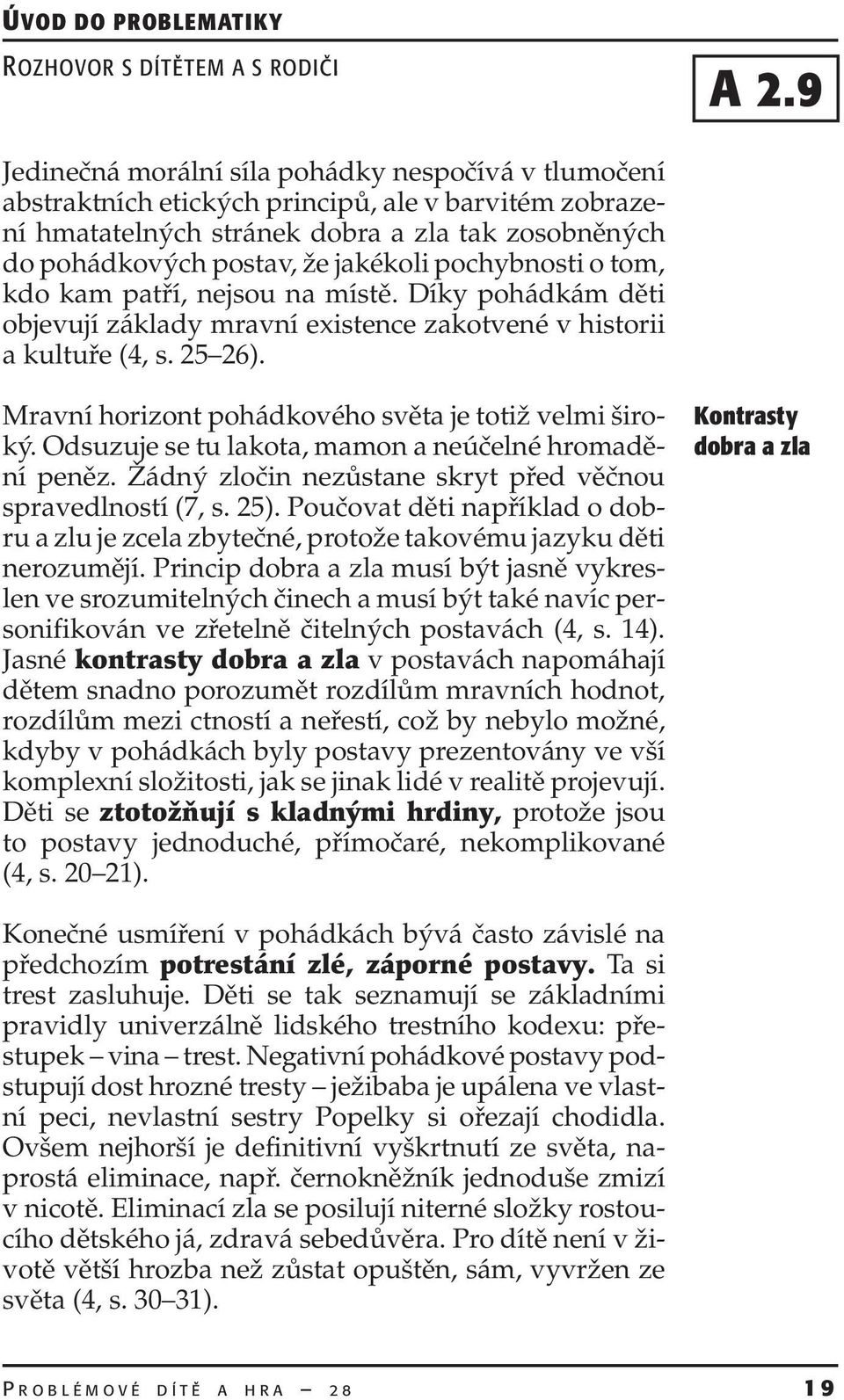 pochybnosti o tom, kdo kam patří, nejsou na místě. Díky pohádkám děti objevují základy mravní existence zakotvené v historii a kultuře (4, s. 25 26).