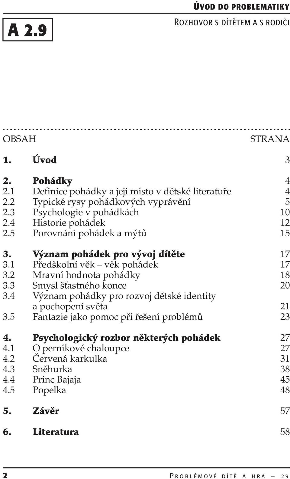 2 Mravní hodnota pohádky 18 3.3 Smysl šťastného konce 20 3.4 Význam pohádky pro rozvoj dětské identity a pochopení světa 21 3.5 Fantazie jako pomoc při řešení problémů 23 4.