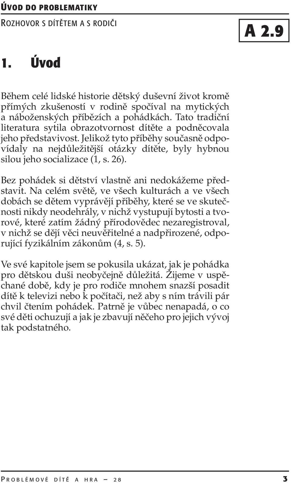 Jelikož tyto příběhy současně odpovídaly na nejdůležitější otázky dítěte, byly hybnou silou jeho socializace (1, s. 26). Bez pohádek si dětství vlastně ani nedokážeme představit.