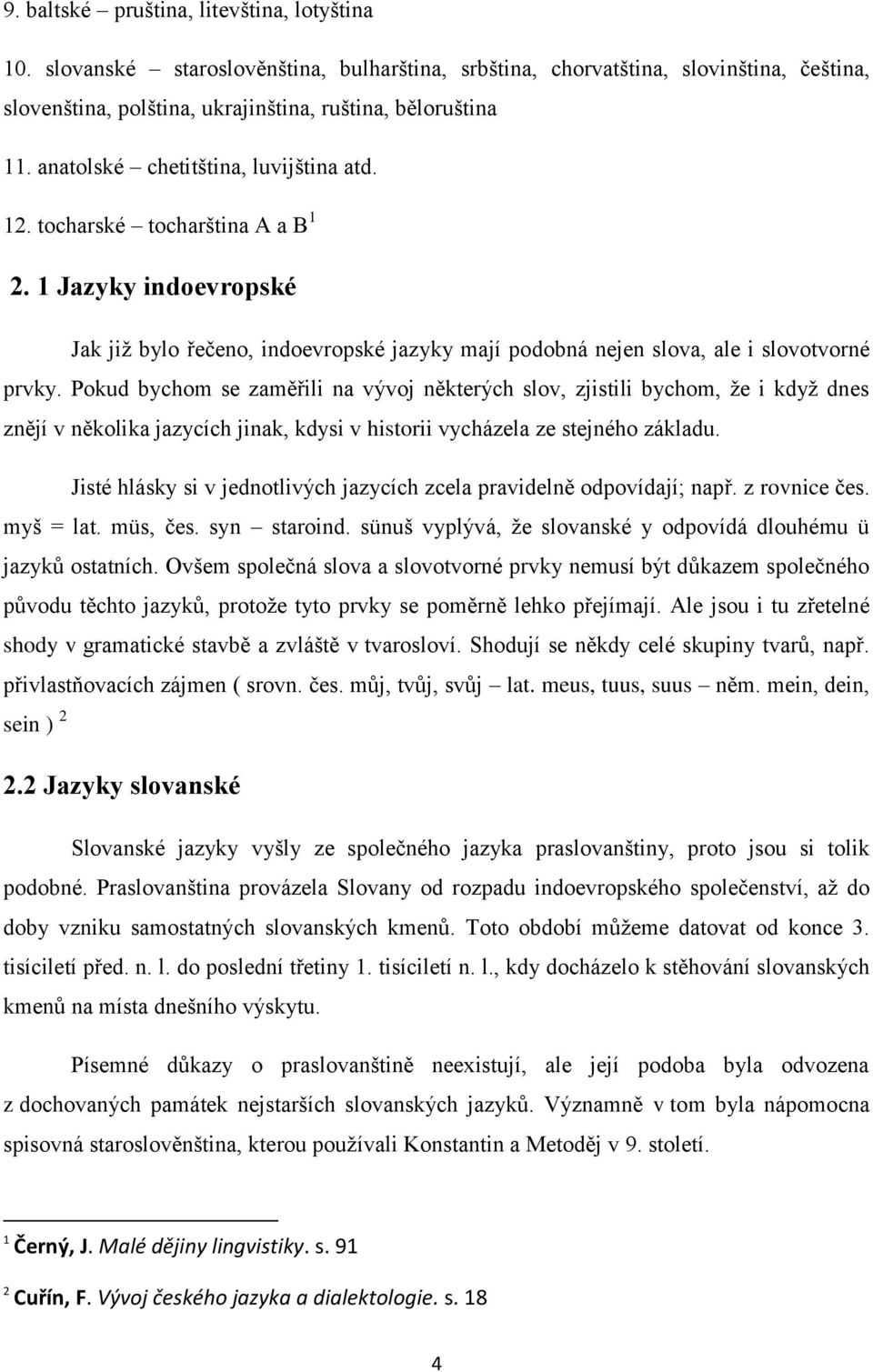 Pokud bychom se zaměřili na vývoj některých slov, zjistili bychom, že i když dnes znějí v několika jazycích jinak, kdysi v historii vycházela ze stejného základu.