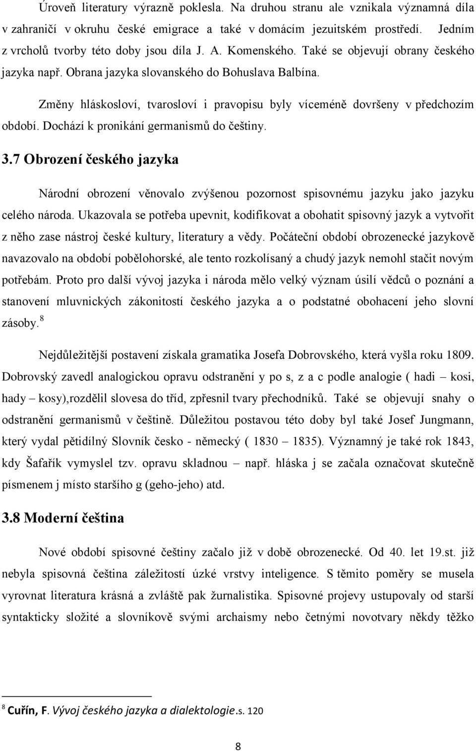 Změny hláskosloví, tvarosloví i pravopisu byly víceméně dovršeny v předchozím období. Dochází k pronikání germanismů do češtiny. 3.