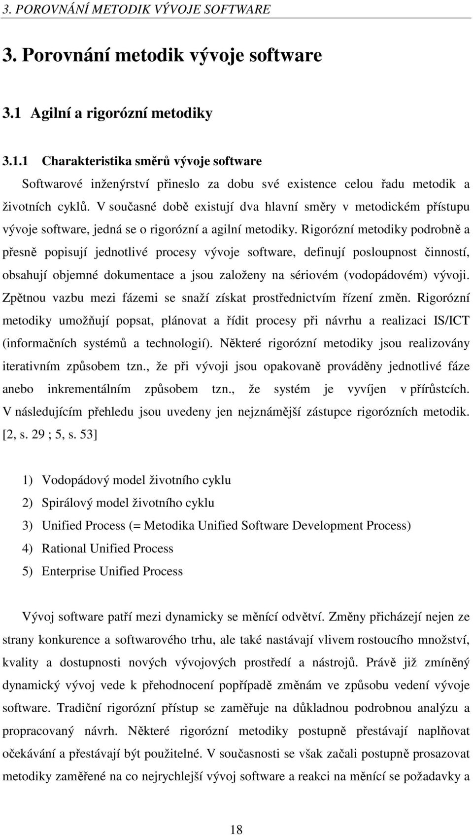 V současné době existují dva hlavní směry v metodickém přístupu vývoje software, jedná se o rigorózní a agilní metodiky.