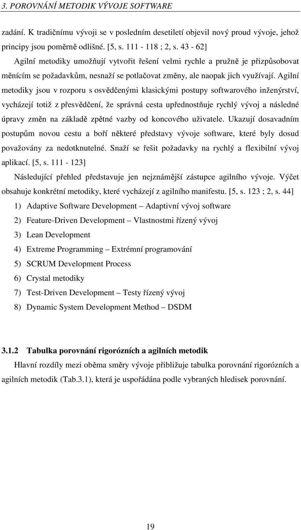 Agilní metodiky jsou v rozporu s osvědčenými klasickými postupy softwarového inženýrství, vycházejí totiž z přesvědčení, že správná cesta upřednostňuje rychlý vývoj a následné úpravy změn na základě