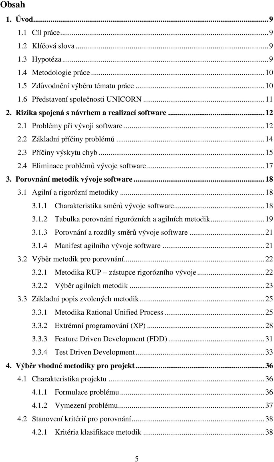 Porovnání metodik vývoje software...18 3.1 Agilní a rigorózní metodiky...18 3.1.1 Charakteristika směrů vývoje software...18 3.1.2 Tabulka porovnání rigorózních a agilních metodik...19 3.1.3 Porovnání a rozdíly směrů vývoje software.