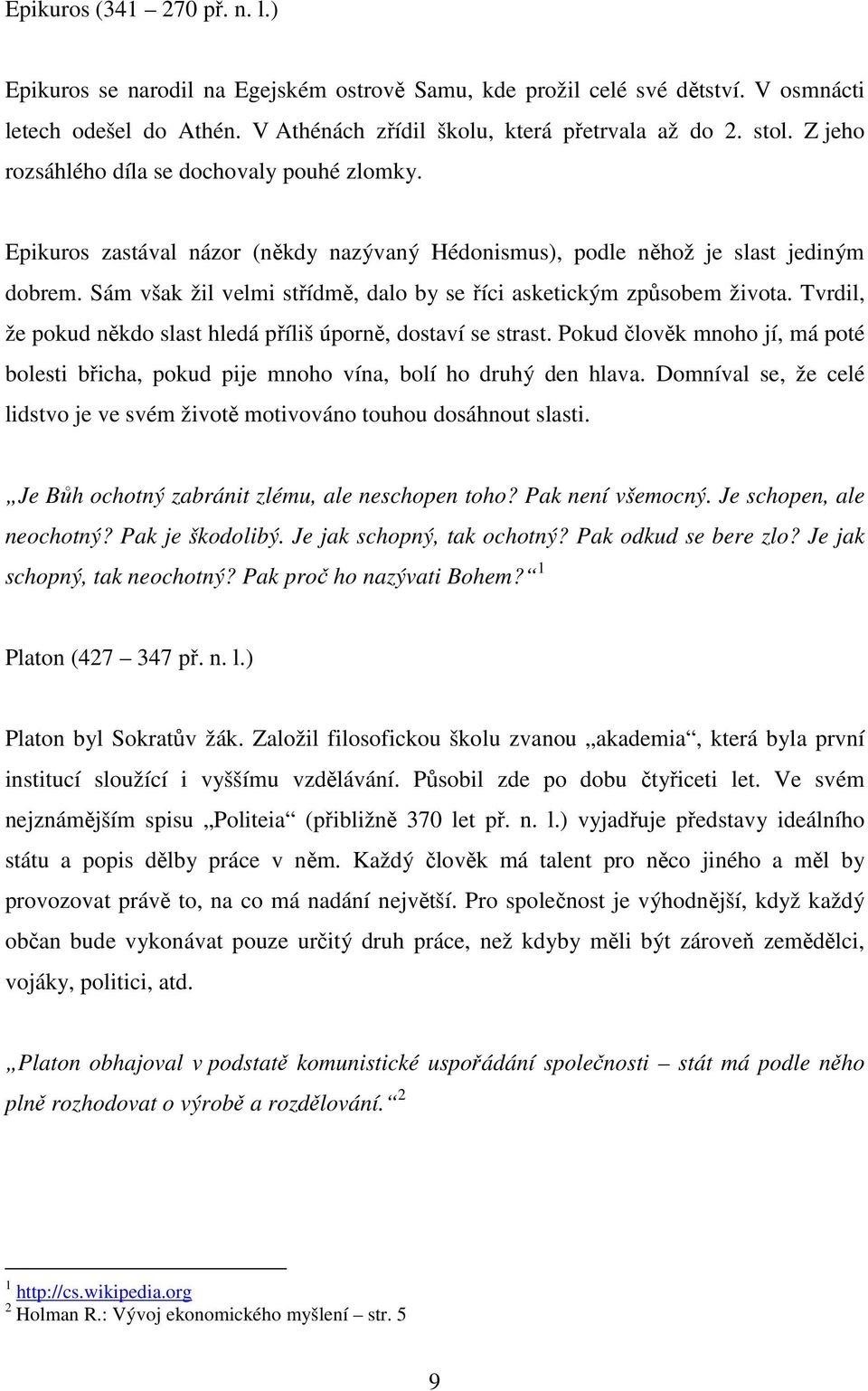 Sám však žil velmi střídmě, dalo by se říci asketickým způsobem života. Tvrdil, že pokud někdo slast hledá příliš úporně, dostaví se strast.