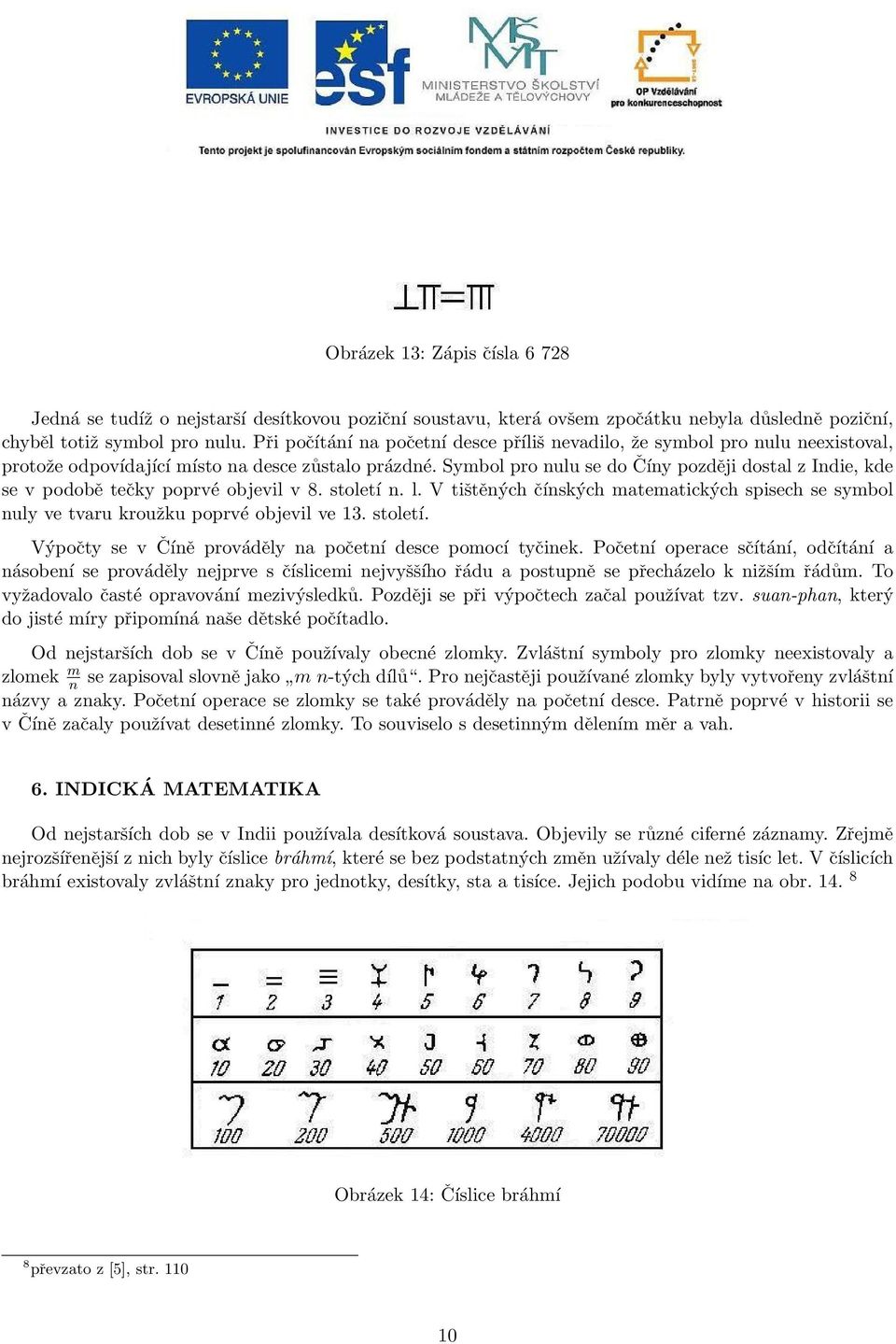 Symbol pro nulu se do Číny později dostal z Indie, kde se v podobě tečky poprvé objevil v 8. století n. l.