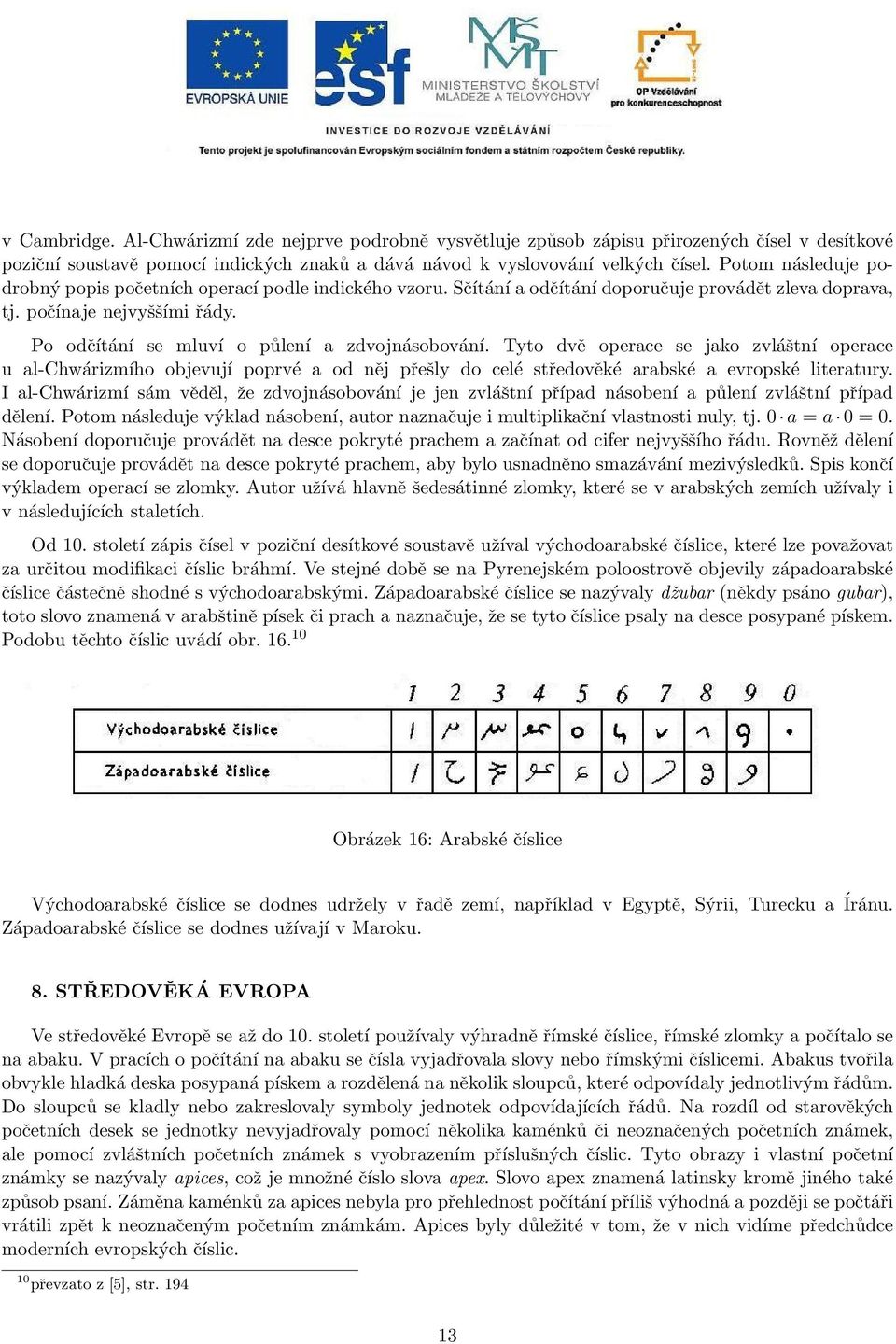 Po odčítání se mluví o půlení a zdvojnásobování. Tyto dvě operace se jako zvláštní operace u al-chwárizmího objevují poprvé a od něj přešly do celé středověké arabské a evropské literatury.