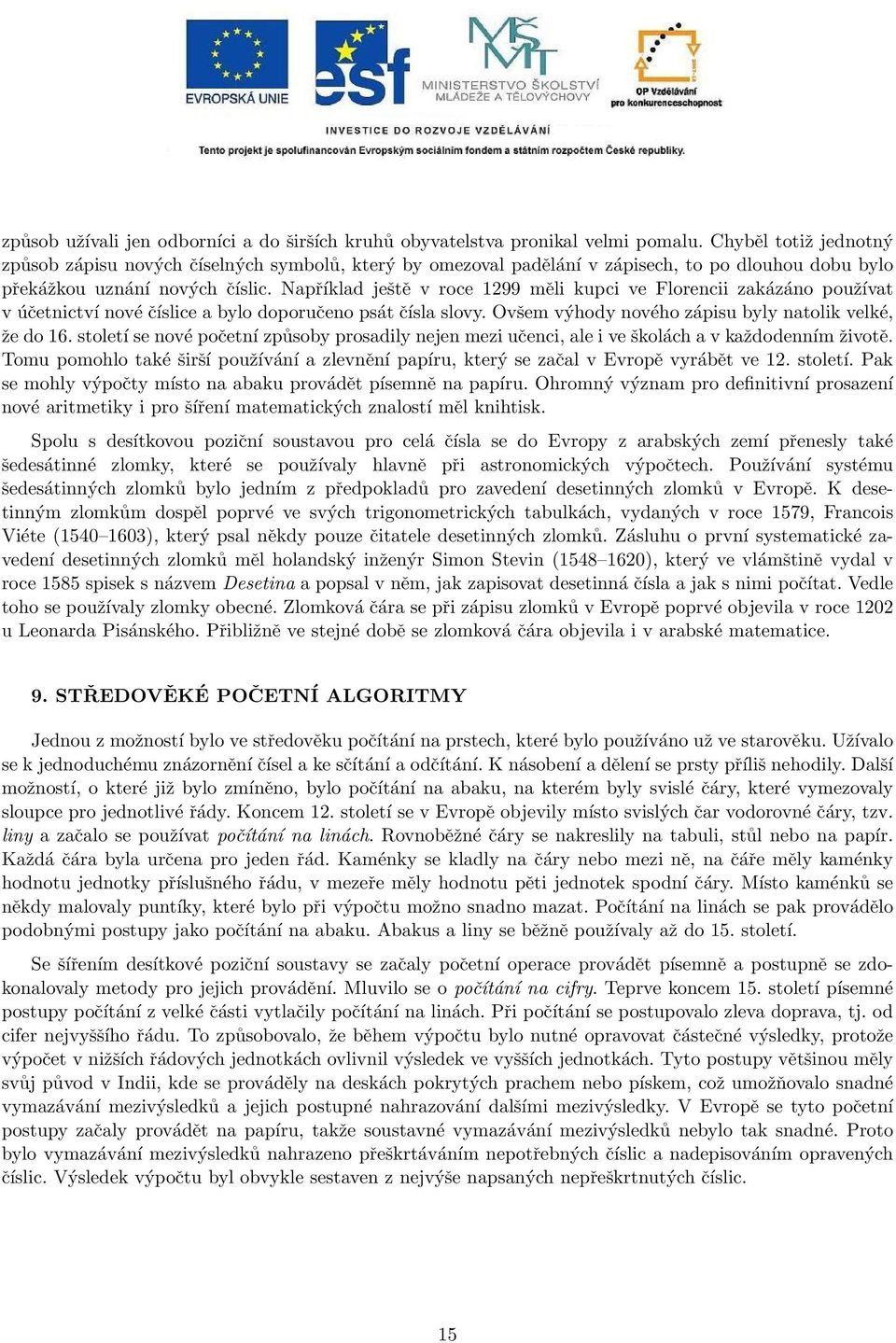 Například ještě v roce 1299 měli kupci ve Florencii zakázáno používat v účetnictví nové číslice a bylo doporučeno psát čísla slovy. Ovšem výhody nového zápisu byly natolik velké, že do 16.