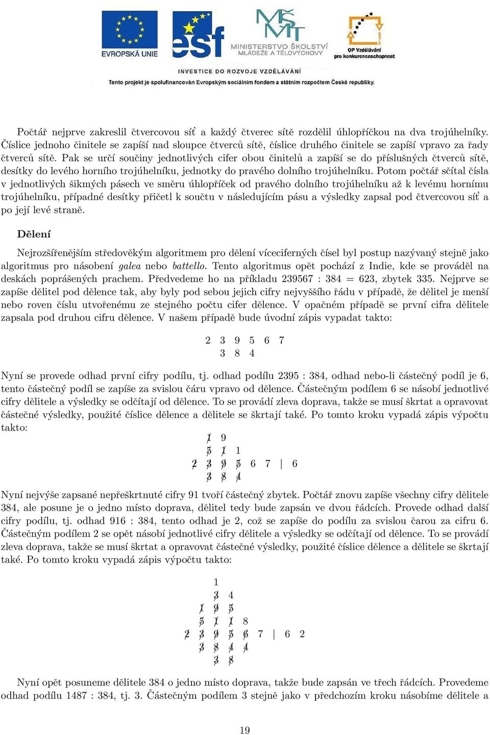 Pak se určí součiny jednotlivých cifer obou činitelů a zapíší se do příslušných čtverců sítě, desítky do levého horního trojúhelníku, jednotky do pravého dolního trojúhelníku.