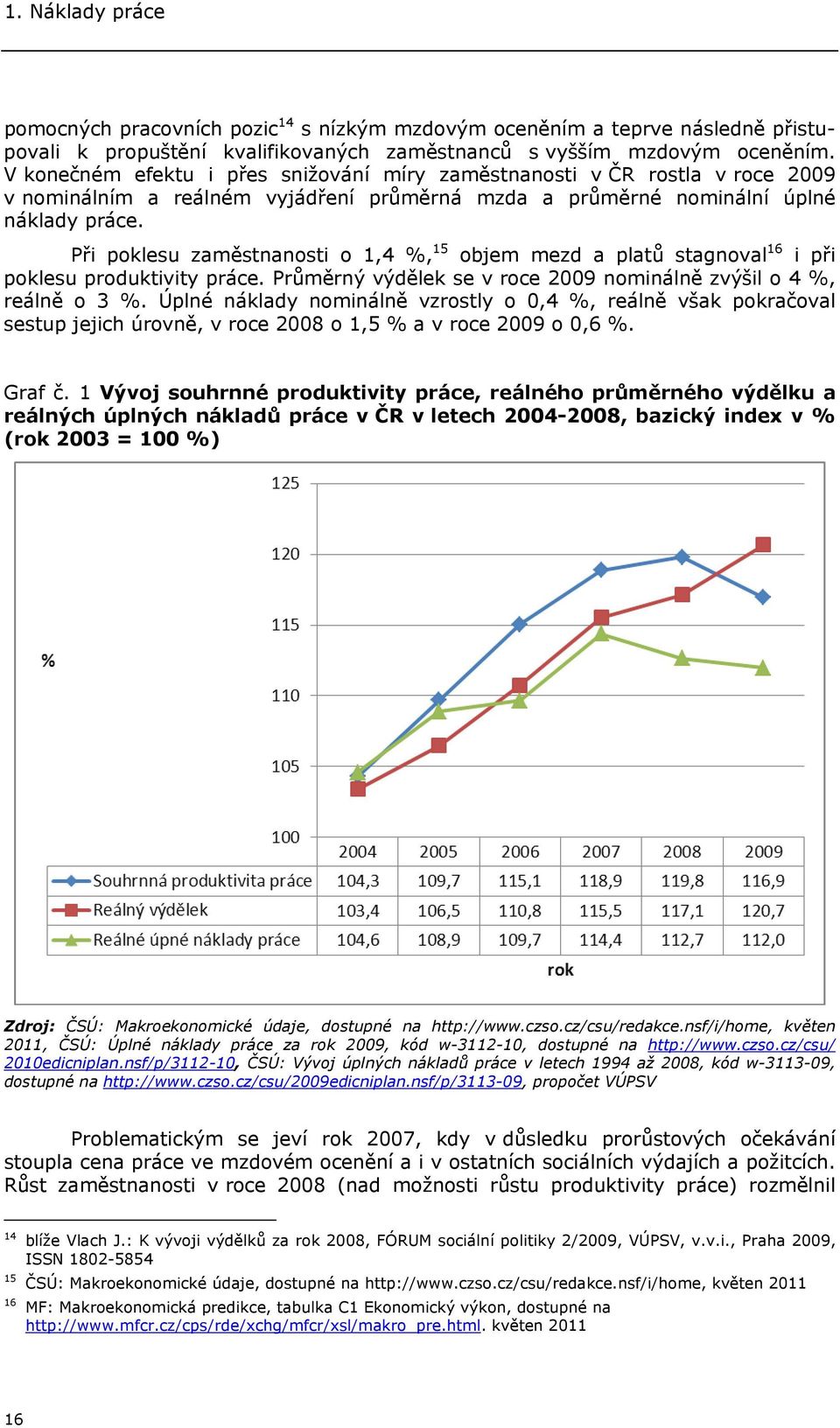 Při poklesu zaměstnanosti o 1,4 %, 15 objem mezd a platů stagnoval 16 i při poklesu produktivity práce. Průměrný výdělek se v roce 2009 nominálně zvýšil o 4 %, reálně o 3 %.