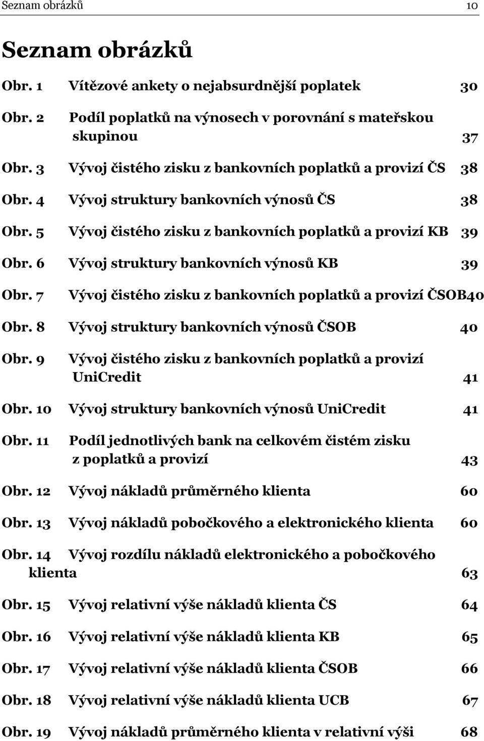 6 Vývoj struktury bankovních výnosů KB 39 Obr. 7 Vývoj čistého zisku z bankovních poplatků a provizí ČSOB40 Obr. 8 Vývoj struktury bankovních výnosů ČSOB 40 Obr.