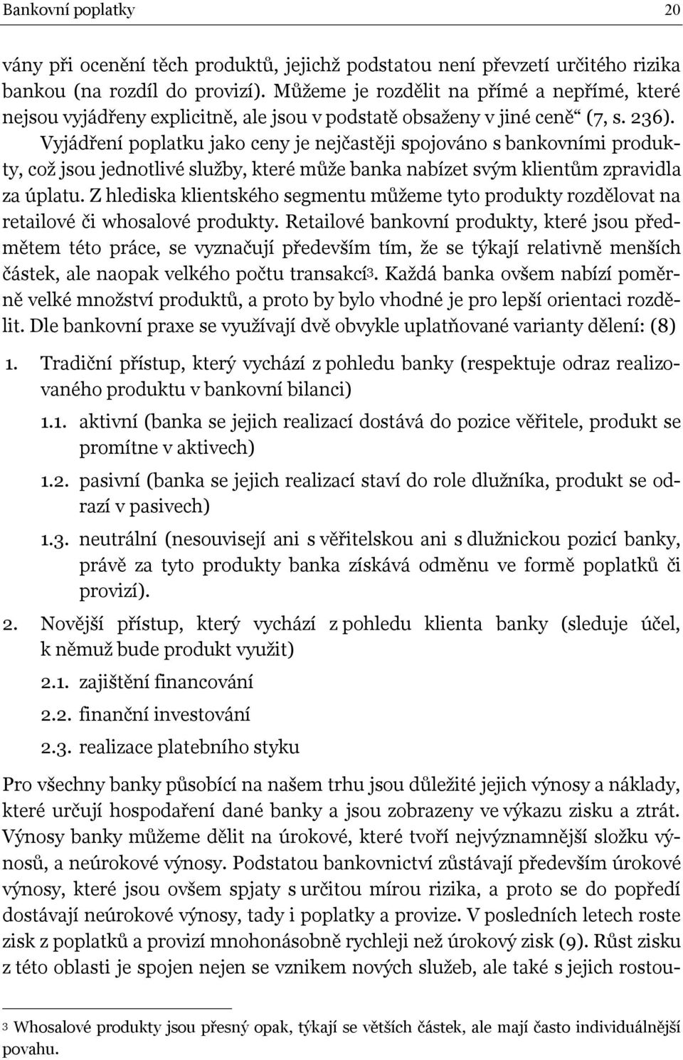 Vyjádření poplatku jako ceny je nejčastěji spojováno s bankovními produkty, což jsou jednotlivé služby, které může banka nabízet svým klientům zpravidla za úplatu.