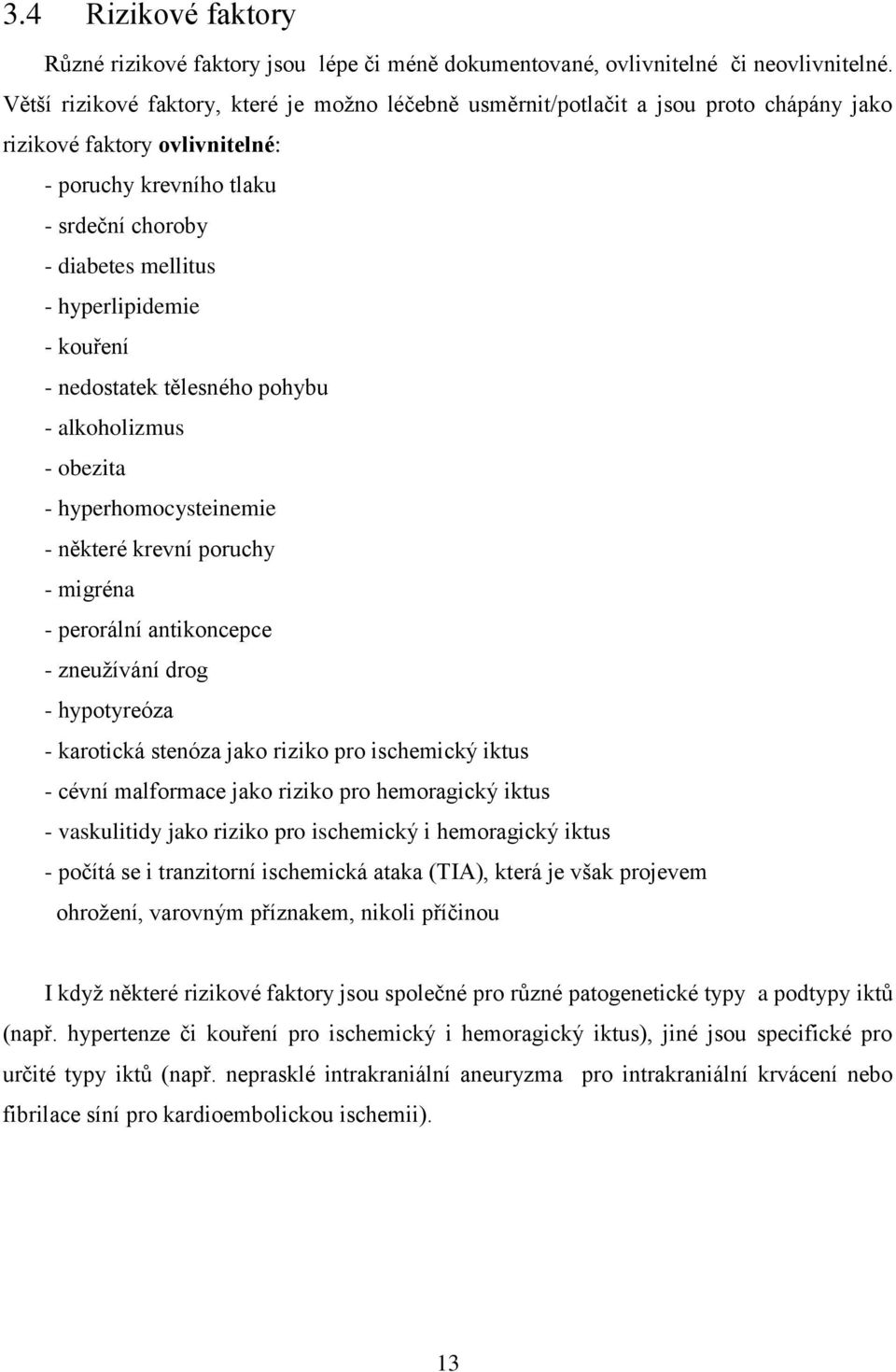 hyperlipidemie - kouření - nedostatek tělesného pohybu - alkoholizmus - obezita - hyperhomocysteinemie - některé krevní poruchy - migréna - perorální antikoncepce - zneuţívání drog - hypotyreóza -