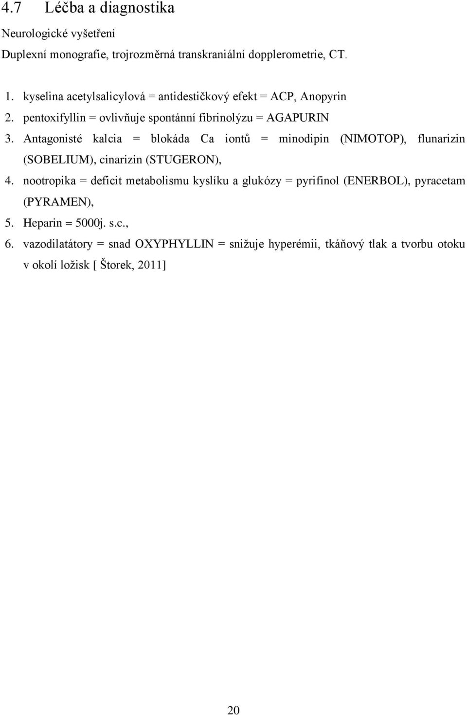 Antagonisté kalcia = blokáda Ca iontů = minodipin (NIMOTOP), flunarizin (SOBELIUM), cinarizin (STUGERON), 4.