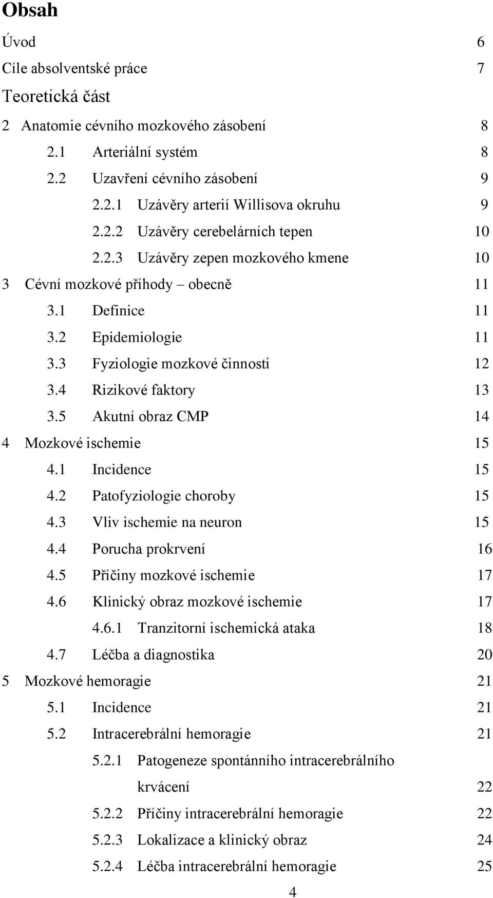 5 Akutní obraz CMP 14 4 Mozkové ischemie 15 4.1 Incidence 15 4.2 Patofyziologie choroby 15 4.3 Vliv ischemie na neuron 15 4.4 Porucha prokrvení 16 4.5 Příčiny mozkové ischemie 17 4.