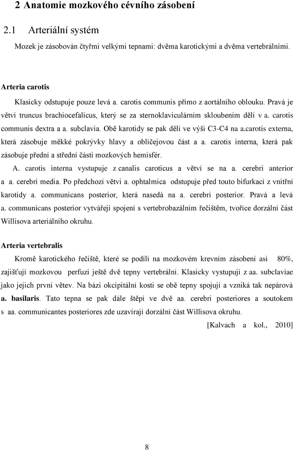 Obě karotidy se pak dělí ve výši C3-C4 na a.carotis externa, která zásobuje měkké pokrývky hlavy a obličejovou část a a. carotis interna, která pak zásobuje přední a střední části mozkových hemisfér.