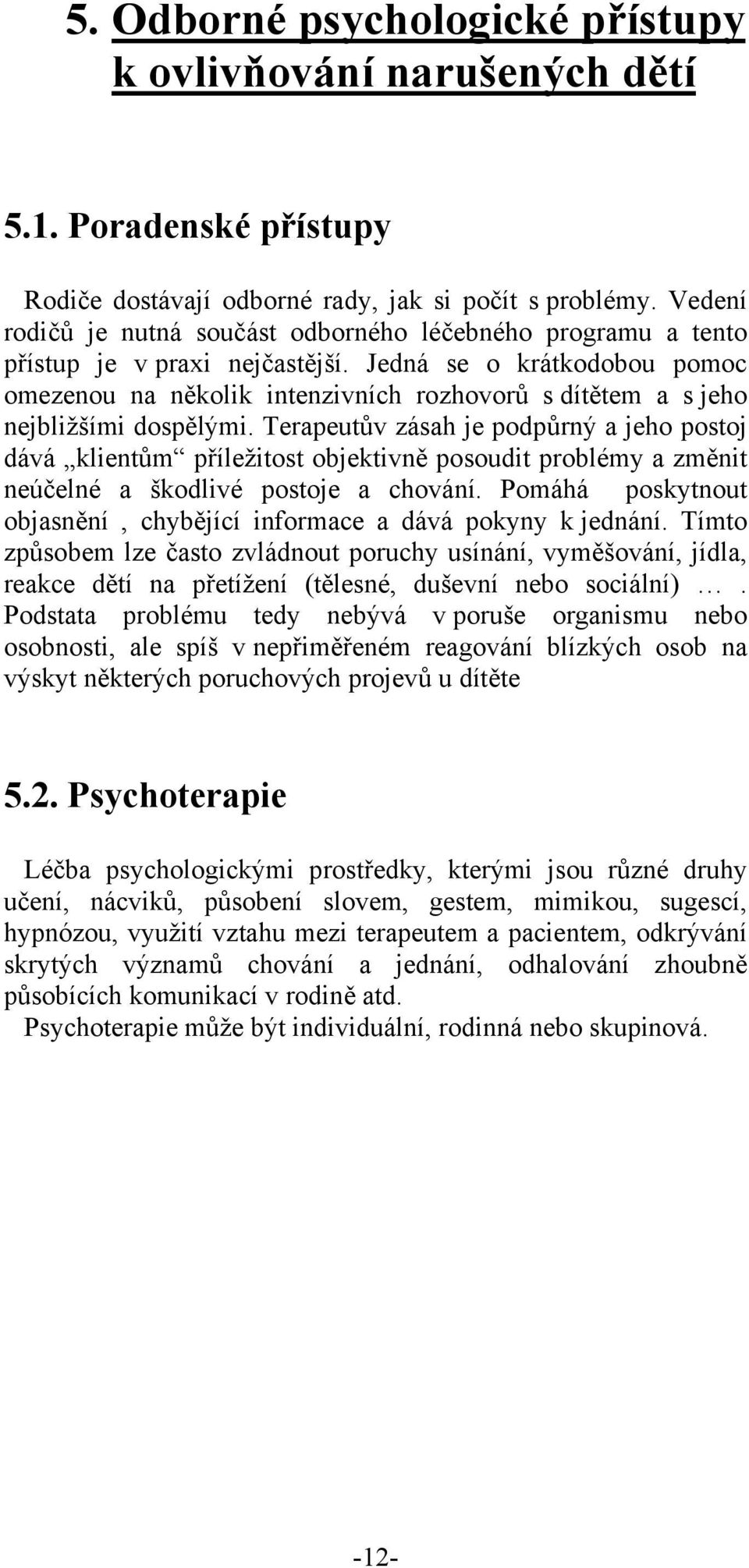 Jedná se o krátkodobou pomoc omezenou na několik intenzivních rozhovorů s dítětem a s jeho nejbližšími dospělými.