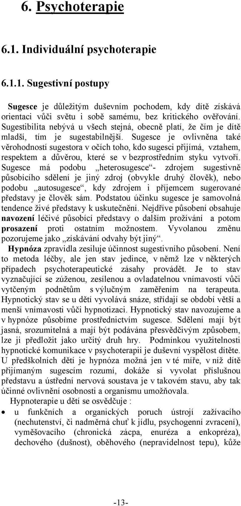 Sugesce je ovlivněna také věrohodností sugestora v očích toho, kdo sugesci přijímá, vztahem, respektem a důvěrou, které se v bezprostředním styku vytvoří.