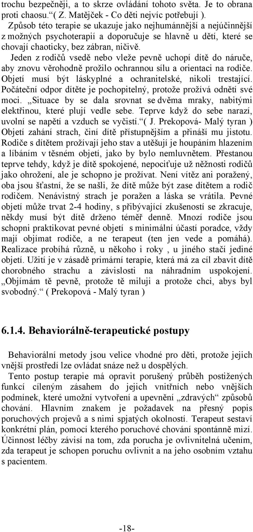 Jeden z rodičů vsedě nebo vleže pevně uchopí dítě do náruče, aby znovu věrohodně prožilo ochrannou sílu a orientaci na rodiče. Objetí musí být láskyplné a ochranitelské, nikoli trestající.