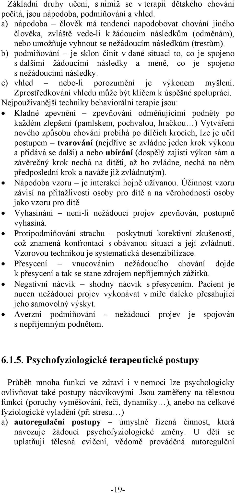 b) podmiňování je sklon činit v dané situaci to, co je spojeno s dalšími žádoucími následky a méně, co je spojeno s nežádoucími následky. c) vhled nebo-li porozumění je výkonem myšlení.