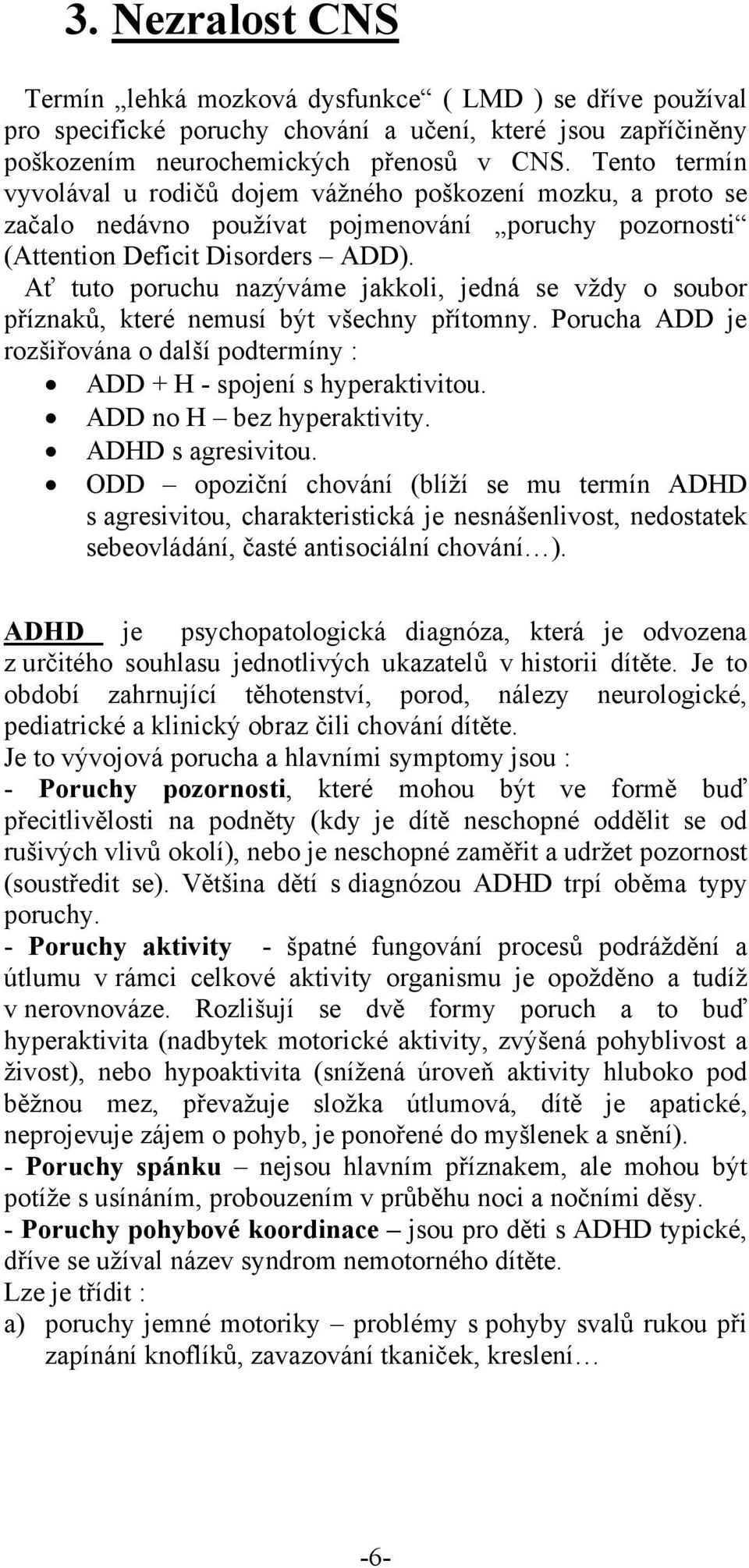 Ať tuto poruchu nazýváme jakkoli, jedná se vždy o soubor příznaků, které nemusí být všechny přítomny. Porucha ADD je rozšiřována o další podtermíny : ADD + H - spojení s hyperaktivitou.