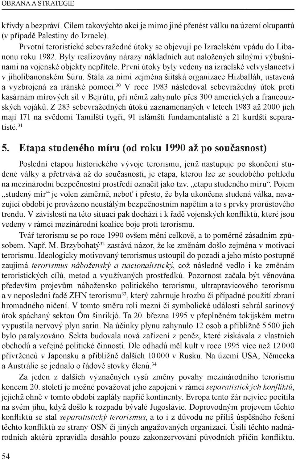 První útoky byly vedeny na izraelské velvyslanectví v jiholibanonském Súru. Stála za nimi zejména šíitská organizace Hizballáh, ustavená a vyzbrojená za íránské pomoci.