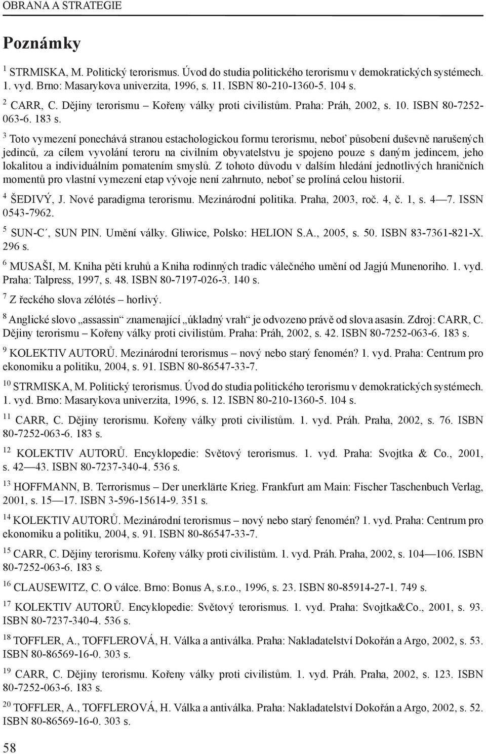 3 Toto vymezení ponechává stranou estachologickou formu terorismu, neboť působení duševně narušených jedinců, za cílem vyvolání teroru na civilním obyvatelstvu je spojeno pouze s daným jedincem, jeho