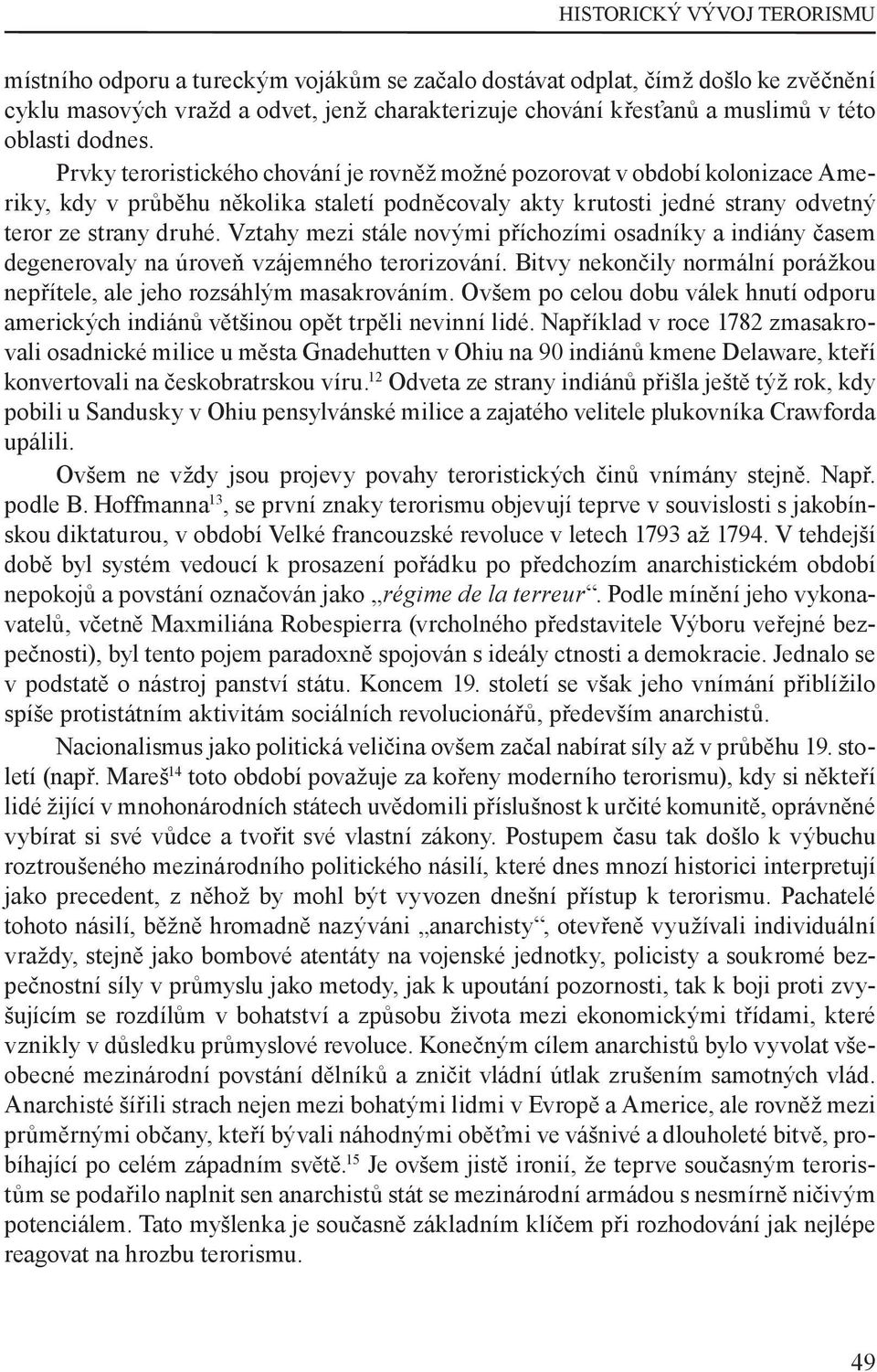 Vztahy mezi stále novými příchozími osadníky a indiány časem degenerovaly na úroveň vzájemného terorizování. Bitvy nekončily normální porážkou nepřítele, ale jeho rozsáhlým masakrováním.