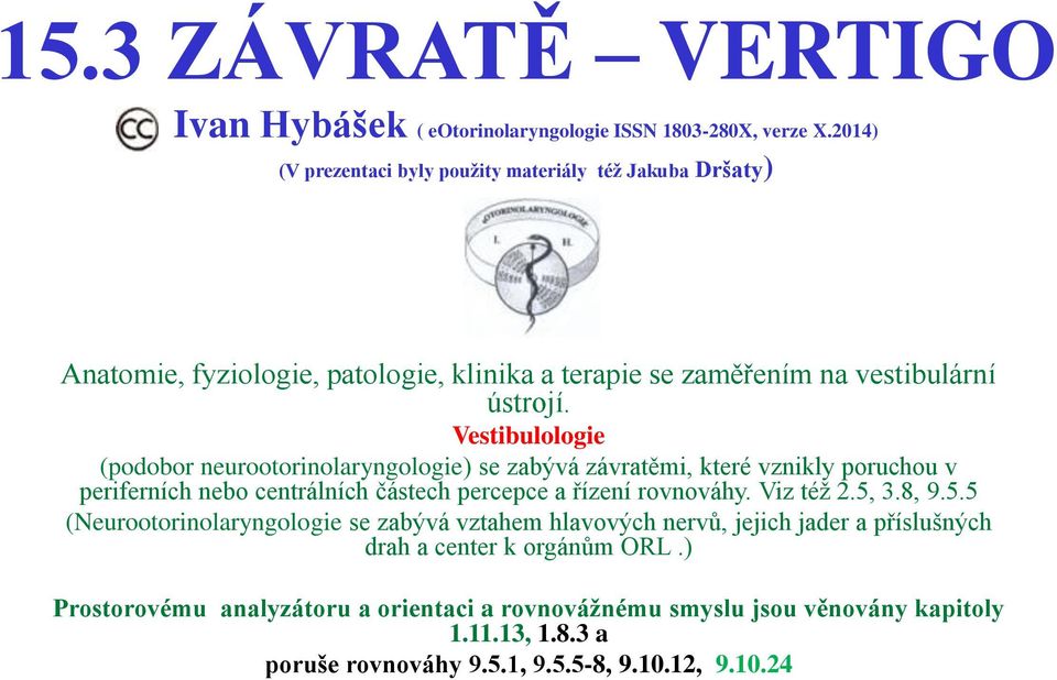 Vestibulologie (podobor neurootorinolaryngologie) se zabývá závratěmi, které vznikly poruchou v periferních nebo centrálních částech percepce a řízení rovnováhy.