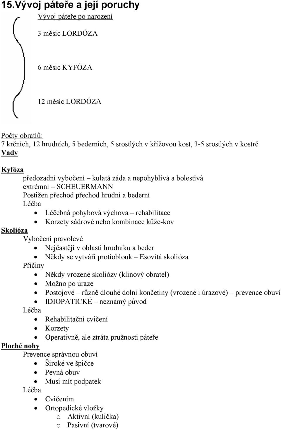 sádrové nebo kombinace kůže-kov Skolióza Vybočení pravolevé Nejčastěji v oblasti hrudníku a beder Někdy se vytváří protioblouk Esovitá skolióza Příčiny Někdy vrozené skoliózy (klínový obratel) Možno