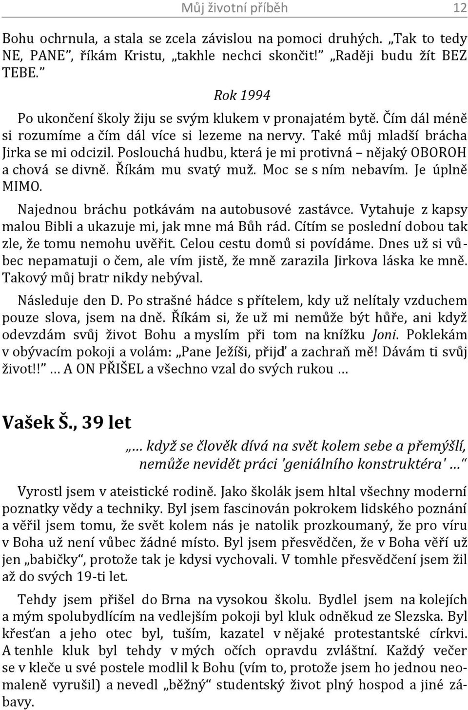 Poslouchá hudbu, která je mi protivná nějaký OBOROH a chová se divně. Říkám mu svatý muž. Moc se s ním nebavím. Je úplně MIMO. Najednou bráchu potkávám na autobusové zastávce.