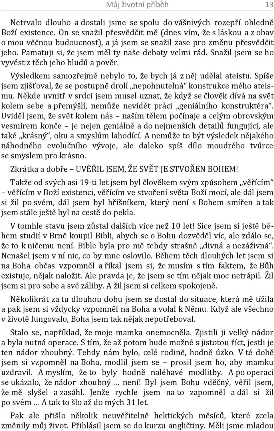 Snažil jsem se ho vyvést z těch jeho bludů a pověr. Výsledkem samozřejmě nebylo to, že bych já z něj udělal ateistu. Spíše jsem zjišťoval, že se postupně drolí nepohnutelná konstrukce mého ateismu.